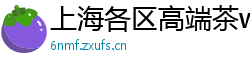 上海各区高端茶wx的预约方式